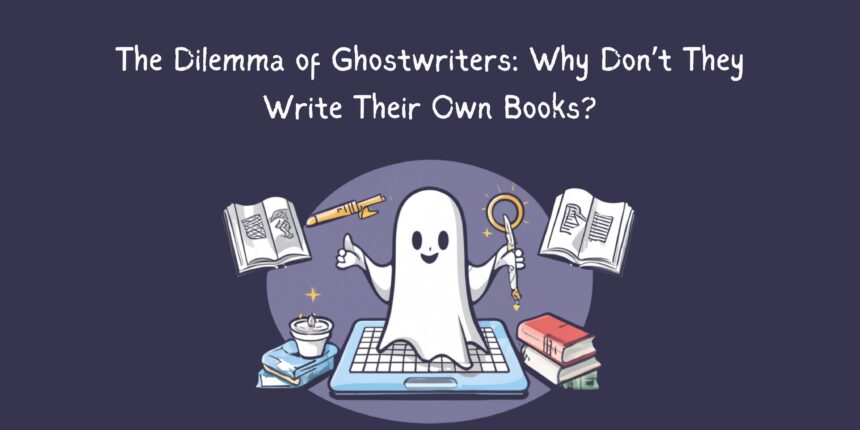 The Dilemma of Ghostwriters: Why Don’t They Write Their Own Books?